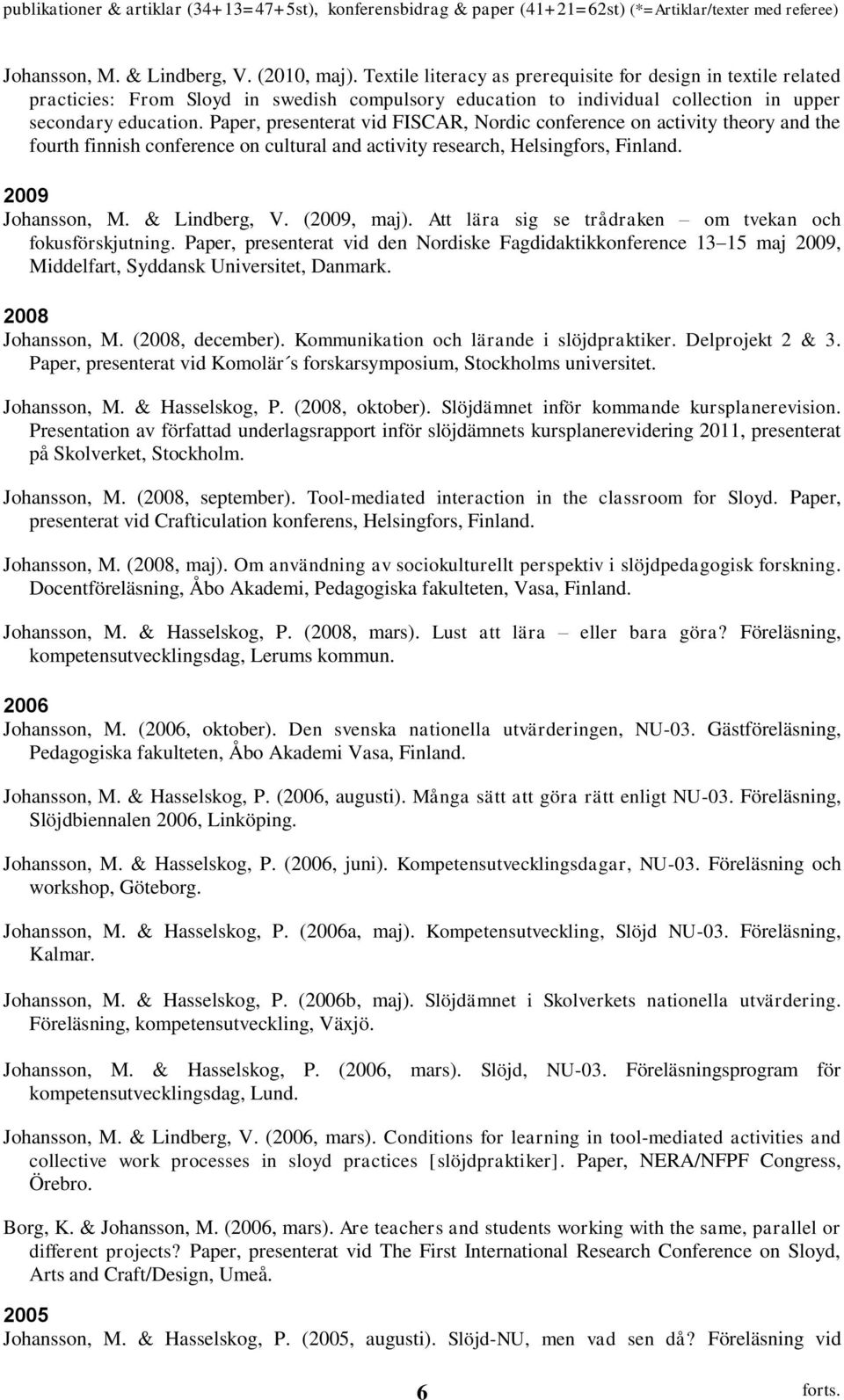 Paper, presenterat vid FISCAR, Nordic conference on activity theory and the fourth finnish conference on cultural and activity research, Helsingfors, Finland. 2009 Johansson, M. & Lindberg, V.