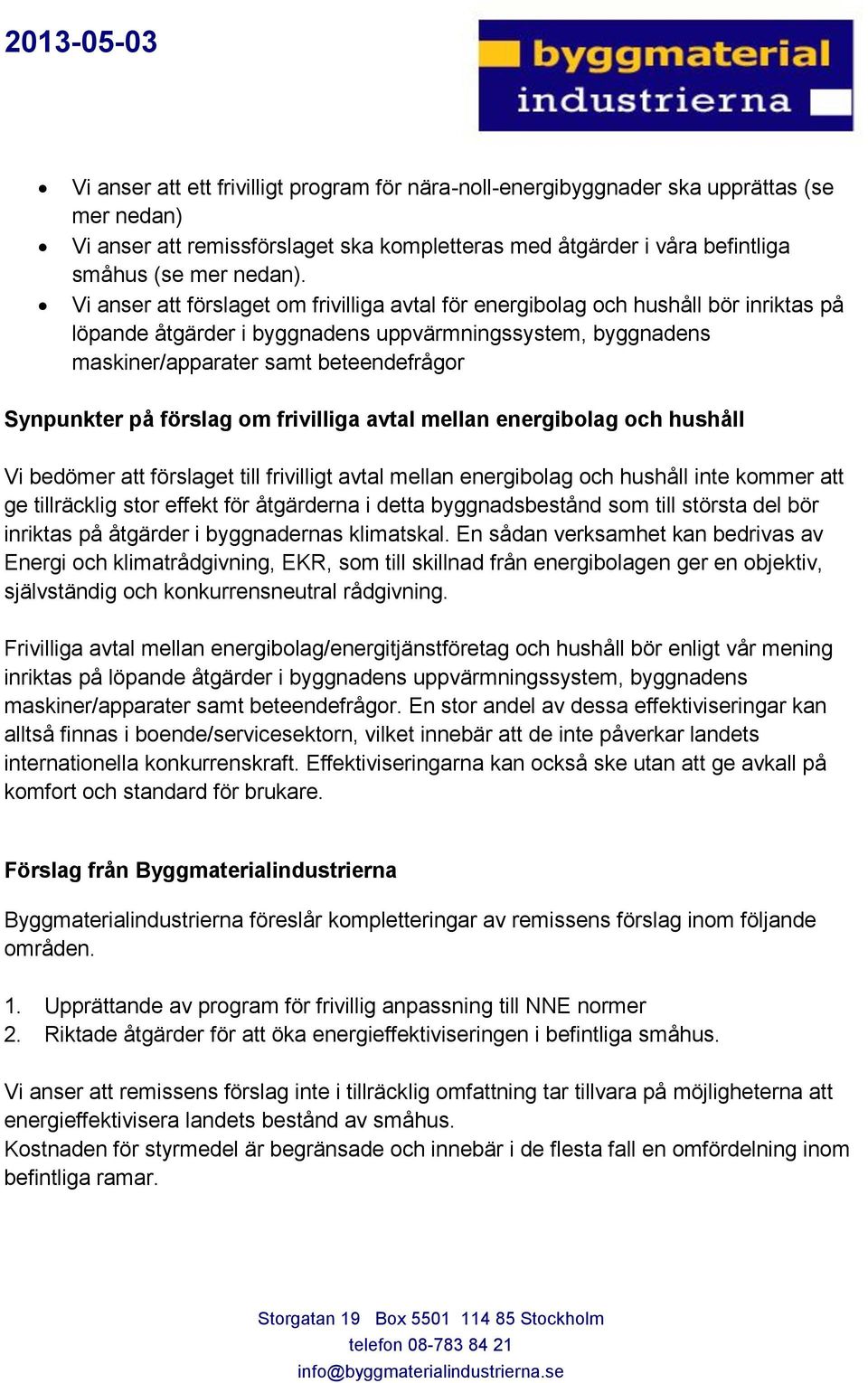 på förslag om frivilliga avtal mellan energibolag och hushåll Vi bedömer att förslaget till frivilligt avtal mellan energibolag och hushåll inte kommer att ge tillräcklig stor effekt för åtgärderna i