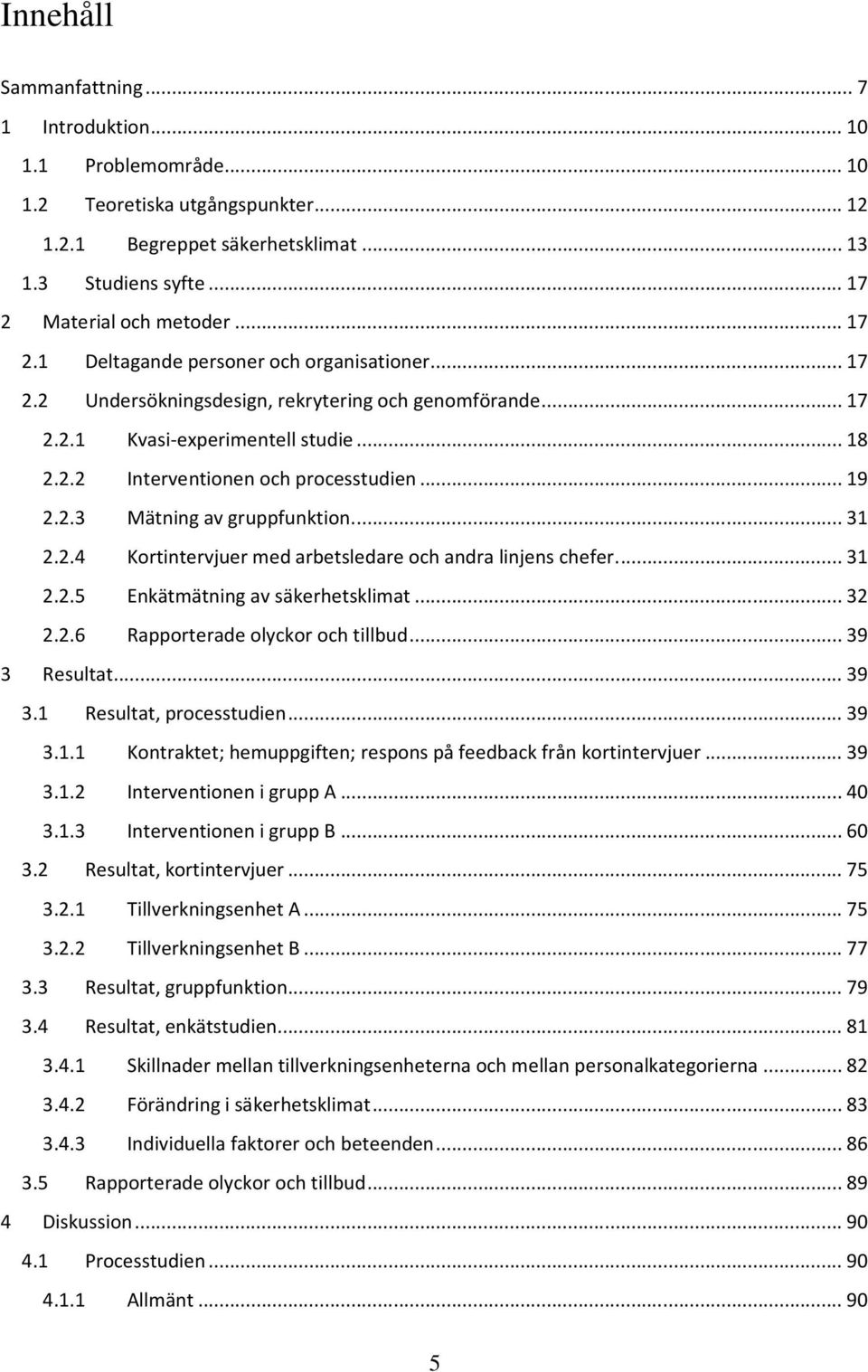 2.3 Mätning av gruppfunktion.... 31 2.2.4 Kortintervjuer med arbetsledare och andra linjens chefer.... 31 2.2.5 Enkätmätning av säkerhetsklimat... 32 2.2.6 Rapporterade olyckor och tillbud.