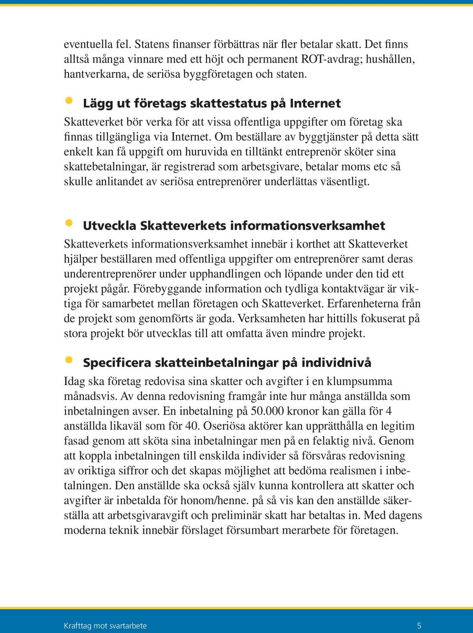 Om beställare av byggtjänster på detta sätt enkelt kan få uppgift om huruvida en tilltänkt entreprenör sköter sina skattebetalningar, är registrerad som arbetsgivare, betalar moms etc så skulle