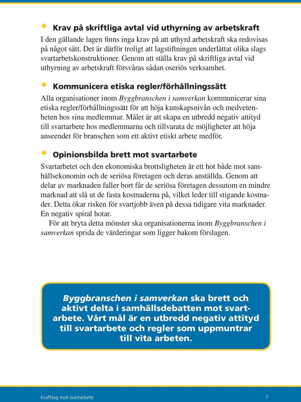 Kommunicera etiska regler/förhållningssätt Alla organisationer inom Byggbranschen i samverkan kommunicerar sina etiska regler/förhållningssätt för att höja kunskapsnivån och medvetenheten hos sina