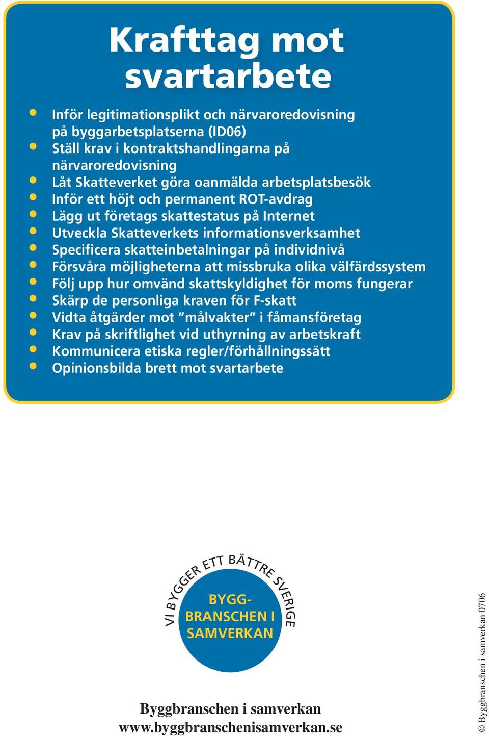 Försvåra möjligheterna att missbruka olika välfärdssystem Följ upp hur omvänd skattskyldighet för moms fungerar Skärp de personliga kraven för F-skatt Vidta åtgärder mot målvakter i fåmansföretag