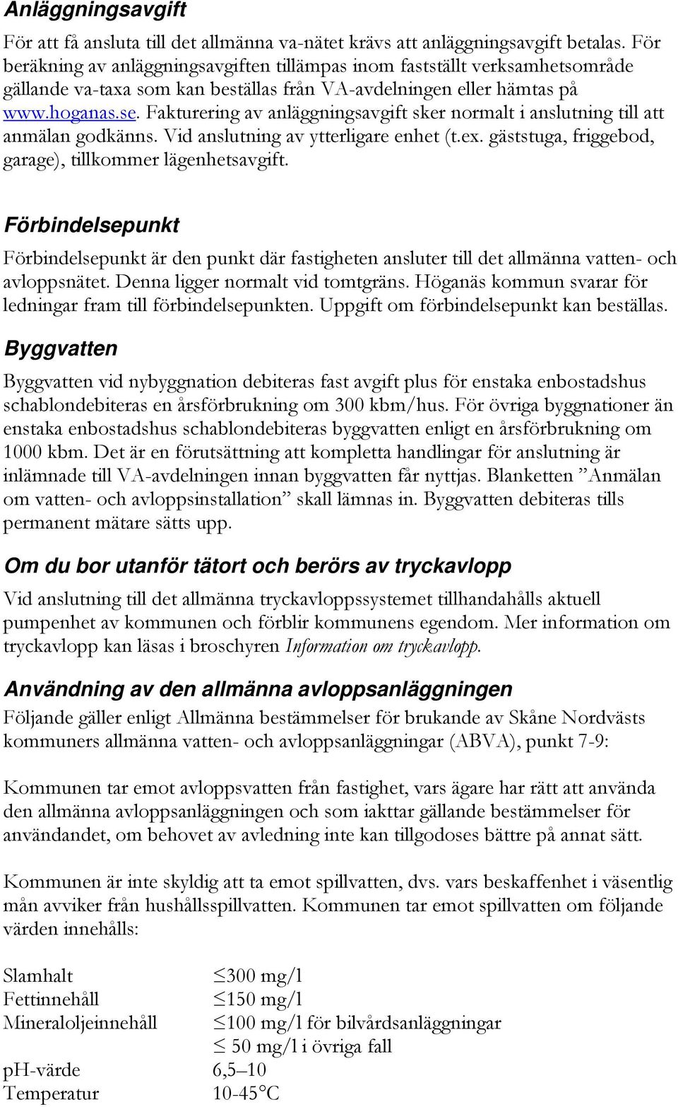 Fakturering av anläggningsavgift sker normalt i anslutning till att anmälan godkänns. Vid anslutning av ytterligare enhet (t.ex. gäststuga, friggebod, garage), tillkommer lägenhetsavgift.