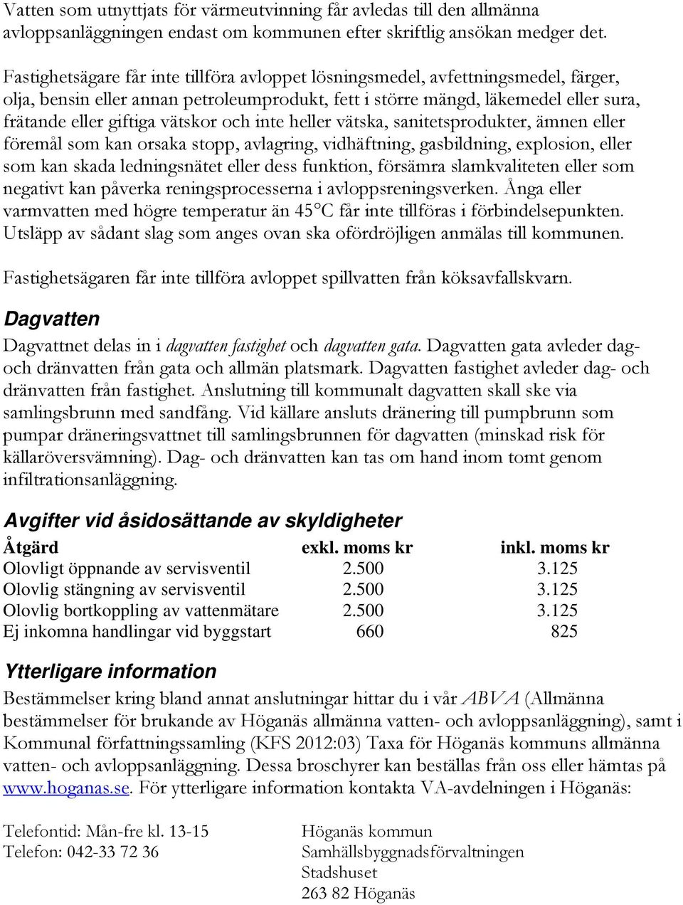 vätskor och inte heller vätska, sanitetsprodukter, ämnen eller föremål som kan orsaka stopp, avlagring, vidhäftning, gasbildning, explosion, eller som kan skada ledningsnätet eller dess funktion,