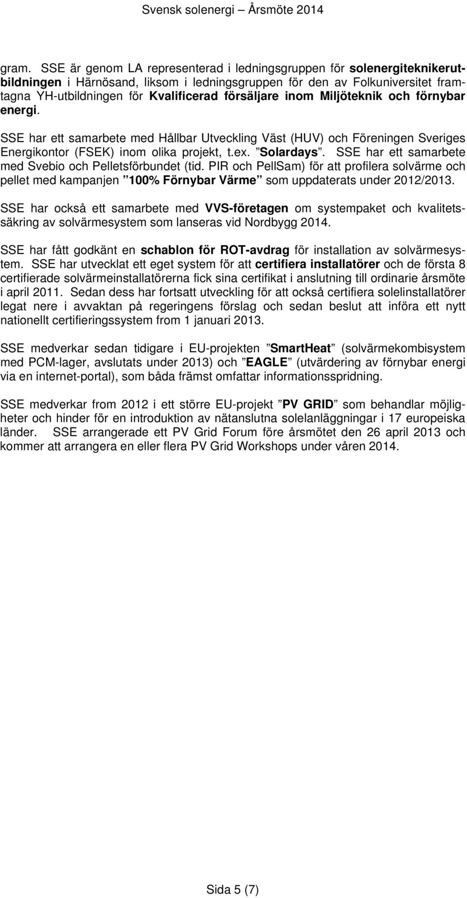SSE har ett samarbete med Svebio och Pelletsförbundet (tid. PIR och PellSam) för att profilera solvärme och pellet med kampanjen 100% Förnybar Värme som uppdaterats under 2012/2013.
