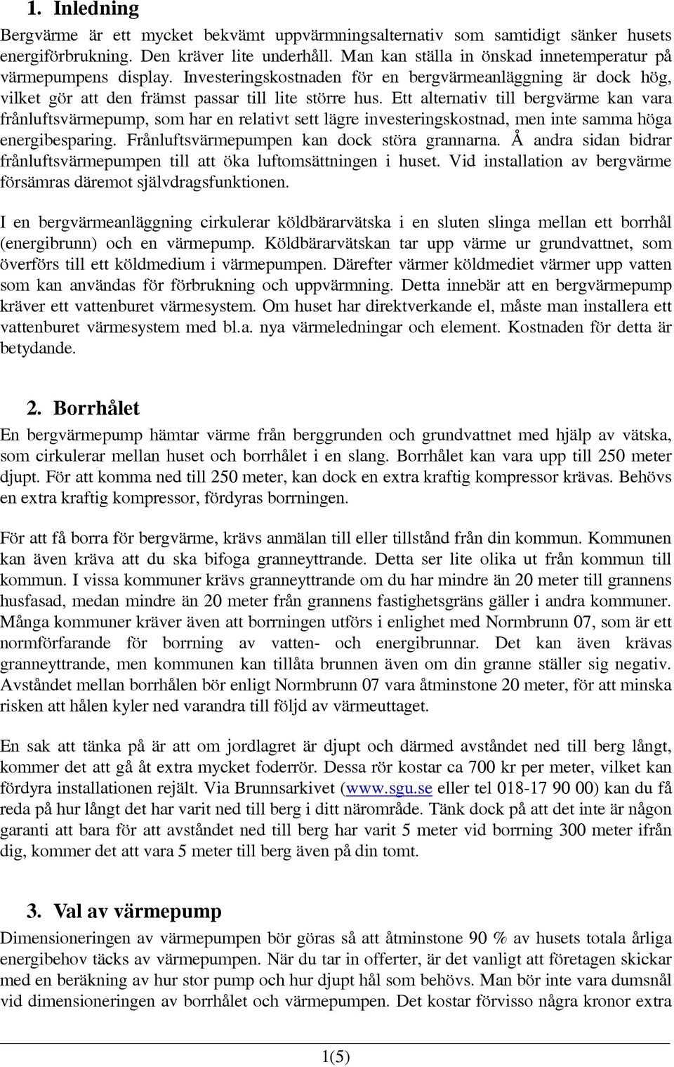 Ett alternativ till bergvärme kan vara frånluftsvärmepump, som har en relativt sett lägre investeringskostnad, men inte samma höga energibesparing. Frånluftsvärmepumpen kan dock störa grannarna.