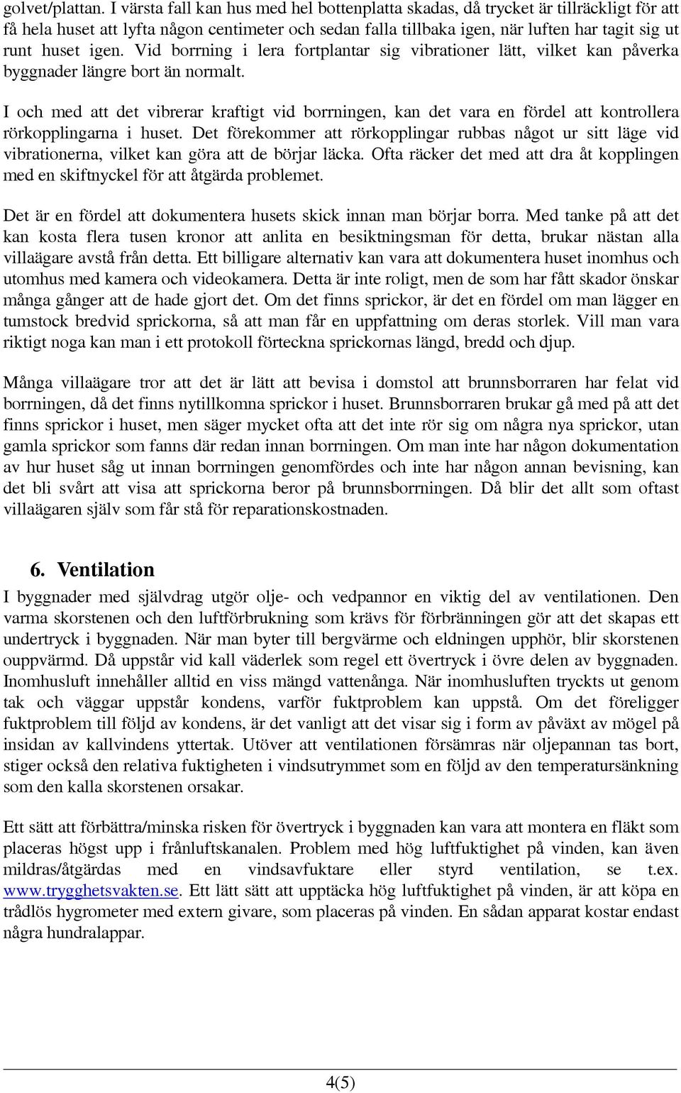 igen. Vid borrning i lera fortplantar sig vibrationer lätt, vilket kan påverka byggnader längre bort än normalt.