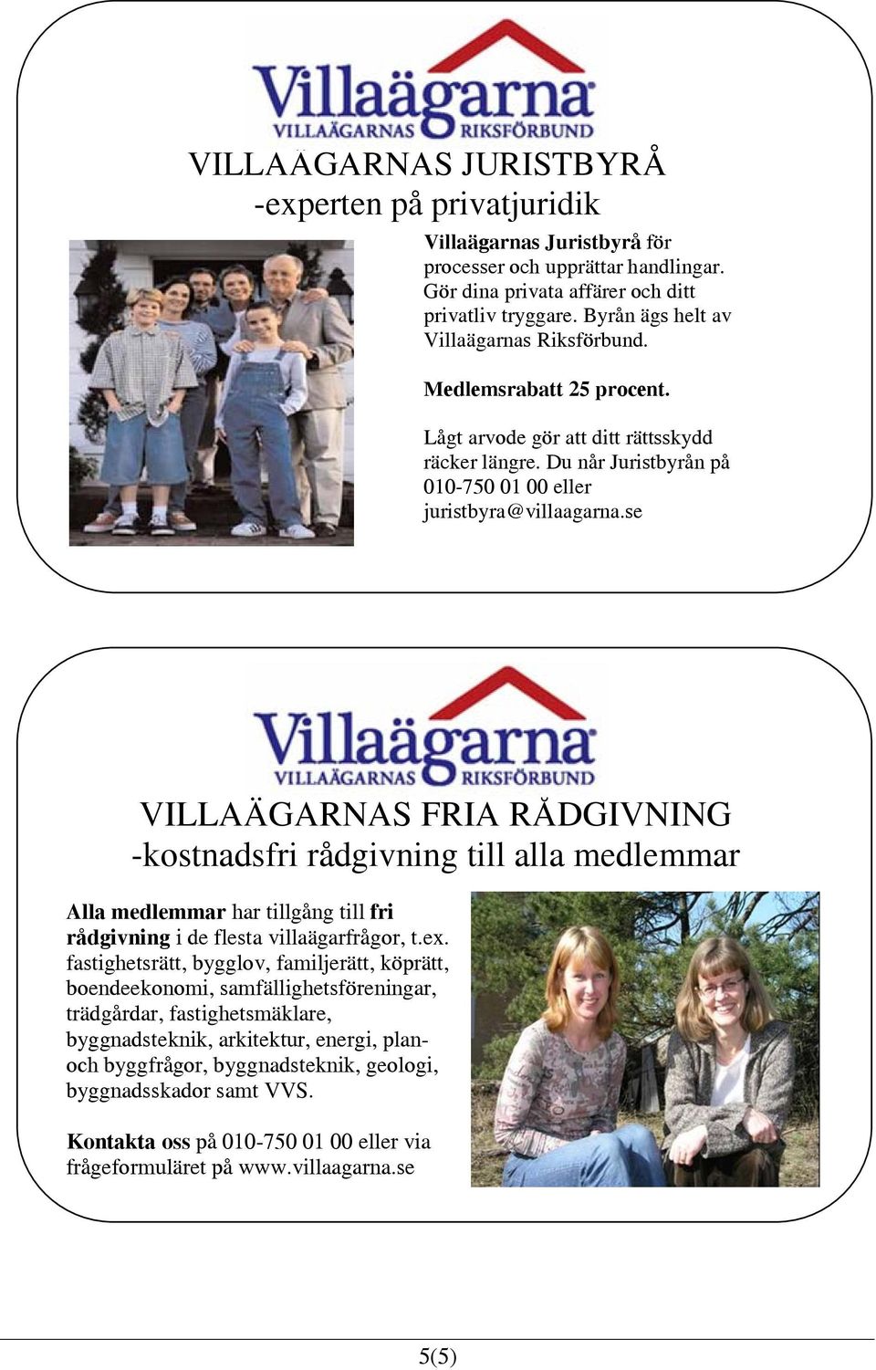 se VILLAÄGARNAS FRIA RÅDGIVNING -kostnadsfri rådgivning till alla medlemmar Alla medlemmar har tillgång till fri rådgivning i de flesta villaägarfrågor, t.ex.