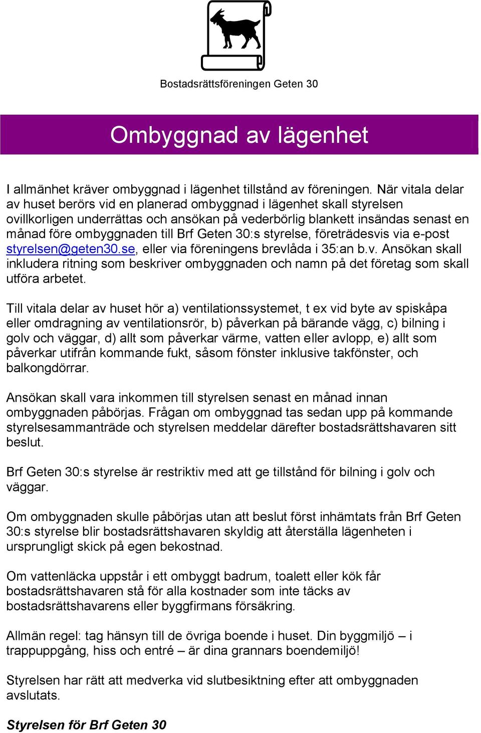 Geten 30:s styrelse, företrädesvis via e-post styrelsen@geten30.se, eller via föreningens brevlåda i 35:an b.v. Ansökan skall inkludera ritning som beskriver ombyggnaden och namn på det företag som skall utföra arbetet.
