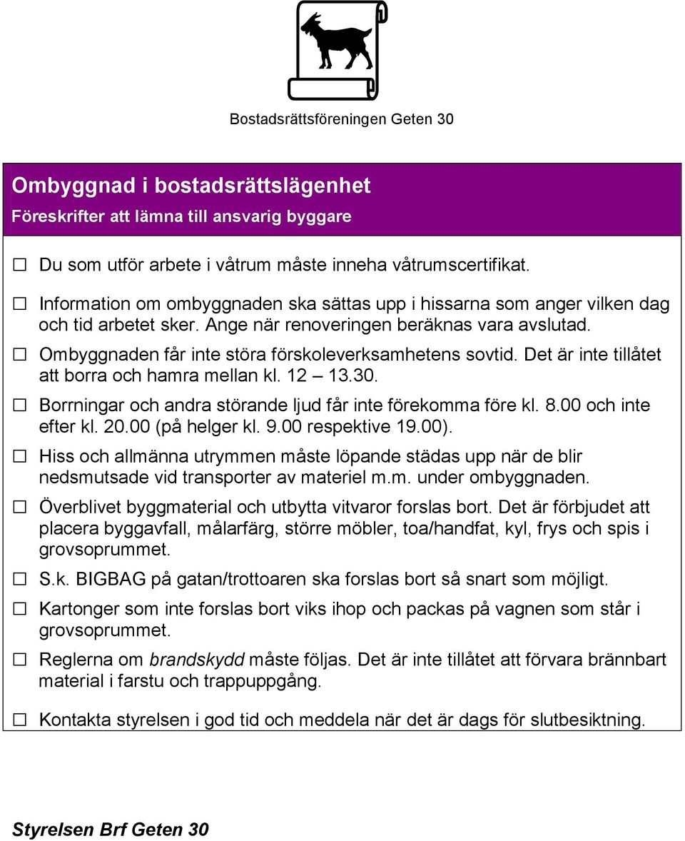 Det är inte tillåtet att borra och hamra mellan kl. 12 13.30. Borrningar och andra störande ljud får inte förekomma före kl. 8.00 och inte efter kl. 20.00 (på helger kl. 9.00 respektive 19.00).