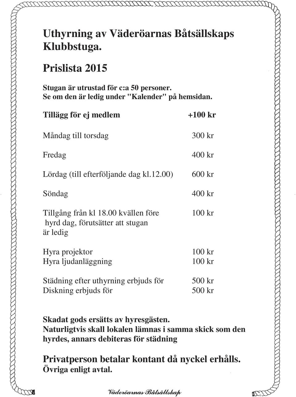 00 kvällen före hyrd dag, förutsätter att stugan är ledig Hyra projektor Hyra ljudanläggning Städning efter uthyrning erbjuds för Diskning erbjuds för +100 kr 300 kr 400 kr