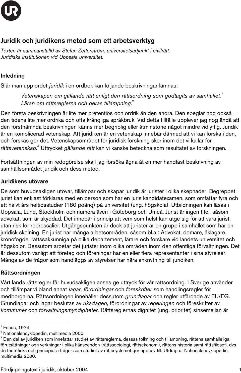 1 Läran om rättsreglerna och deras tillämpning. 2 Den första beskrivningen är lite mer pretentiös och ordrik än den andra.