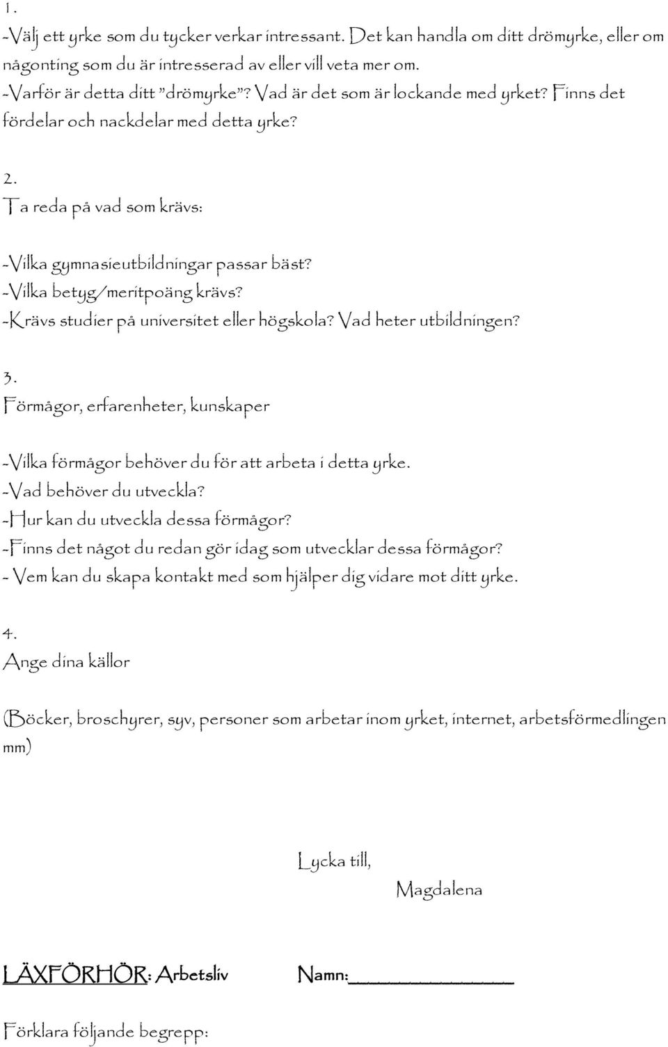 -Krävs studier på universitet eller högskola? Vad heter utbildningen? 3. Förmågor, erfarenheter, kunskaper -Vilka förmågor behöver du för att arbeta i detta yrke. -Vad behöver du utveckla?