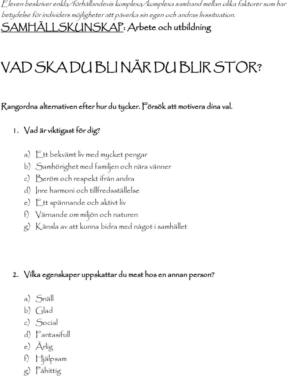 a) Ett bekvämt liv med mycket pengar b) Samhörighet med familjen och nära vänner c) Beröm och respekt ifrån andra d) Inre harmoni och tillfredsställelse e) Ett spännande och aktivt liv f)