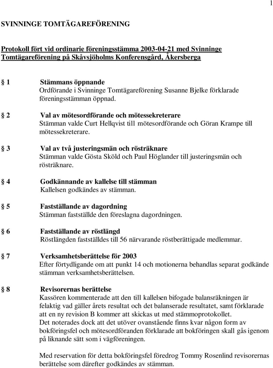 2 Val av mötesordförande och mötessekreterare Stämman valde Curt Hellqvist till mötesordförande och Göran Krampe till mötessekreterare.