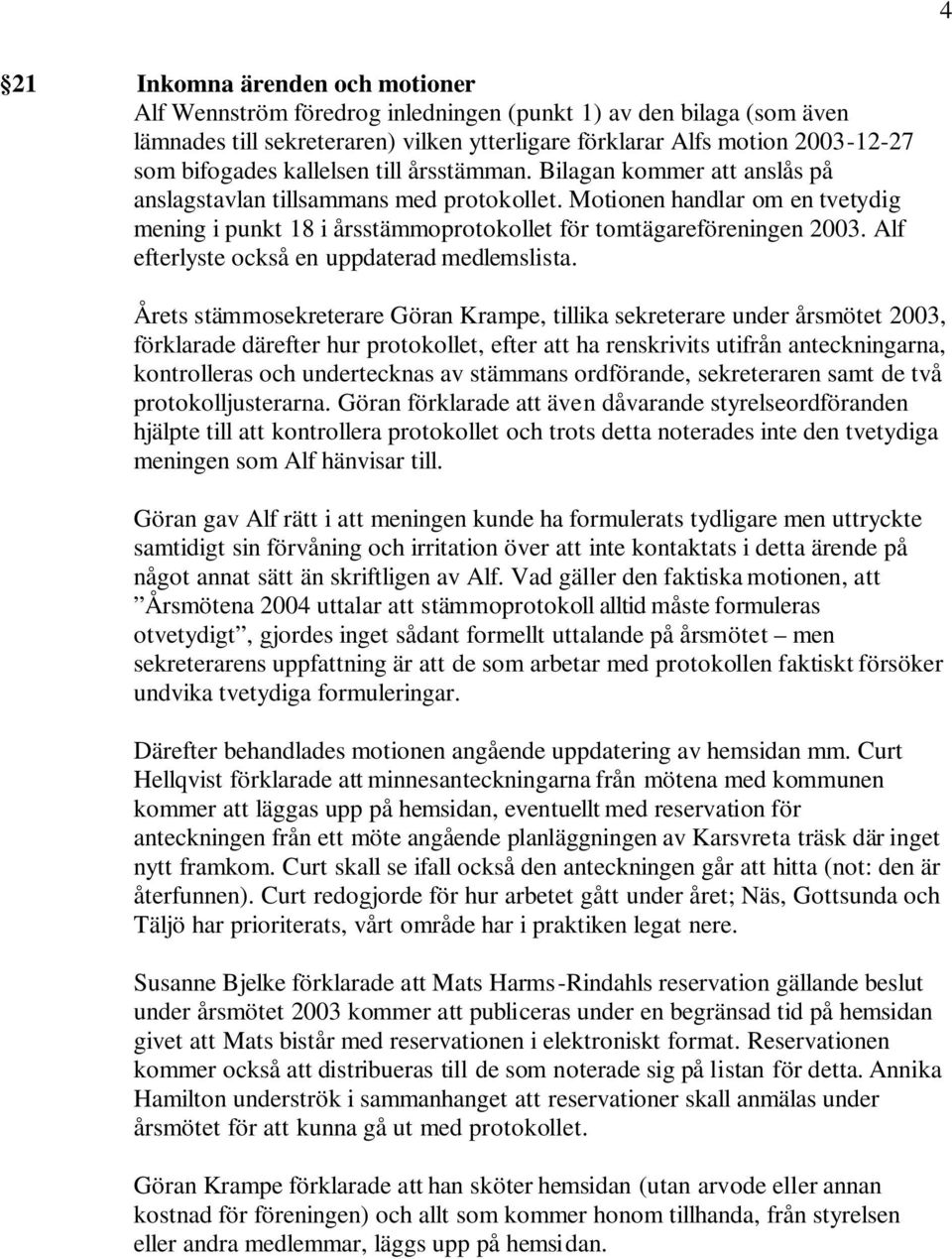 Motionen handlar om en tvetydig mening i punkt 18 i årsstämmoprotokollet för tomtägareföreningen 2003. Alf efterlyste också en uppdaterad medlemslista.