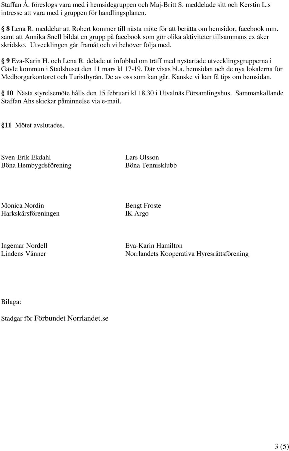 Utvecklingen går framåt och vi behöver följa med. 9 Eva-Karin H. och Lena R. delade ut infoblad om träff med nystartade utvecklingsgrupperna i Gävle kommun i Stadshuset den 11 mars kl 17-19.