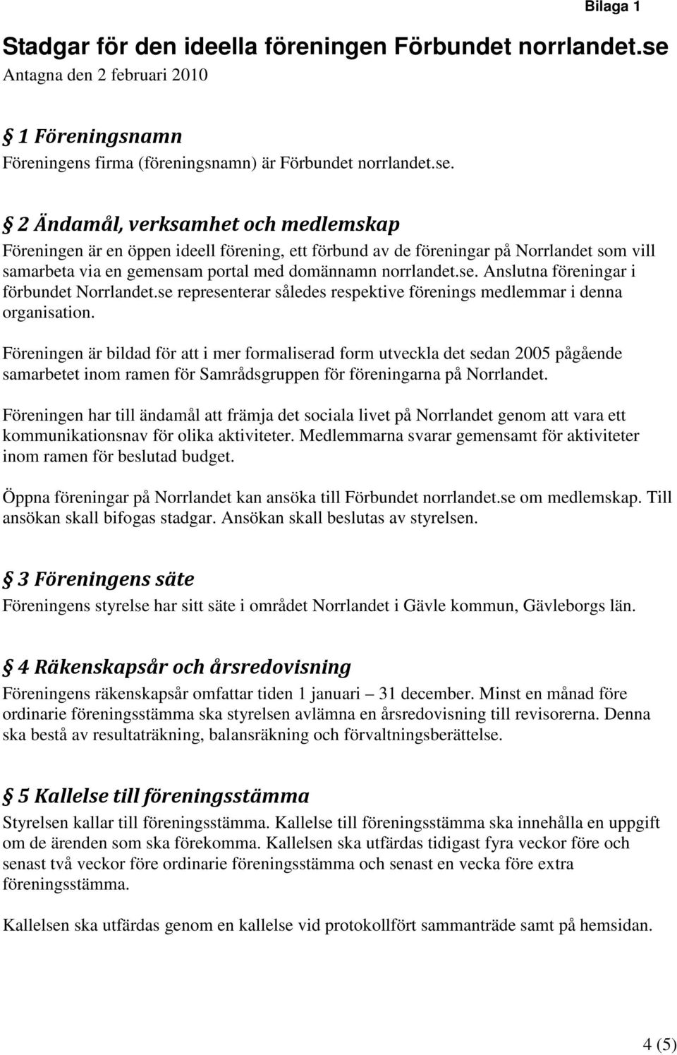 2 Ändamål, verksamhet och medlemskap Föreningen är en öppen ideell förening, ett förbund av de föreningar på Norrlandet som vill samarbeta via en gemensam portal med domännamn norrlandet.se.