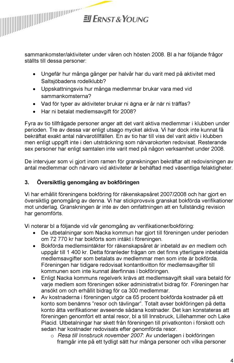 Uppskattningsvis hur många medlemmar brukar vara med vid sammankomsterna? Vad för typer av aktiviteter brukar ni ägna er år när ni träffas? Har ni betalat medlemsavgift för 2008?