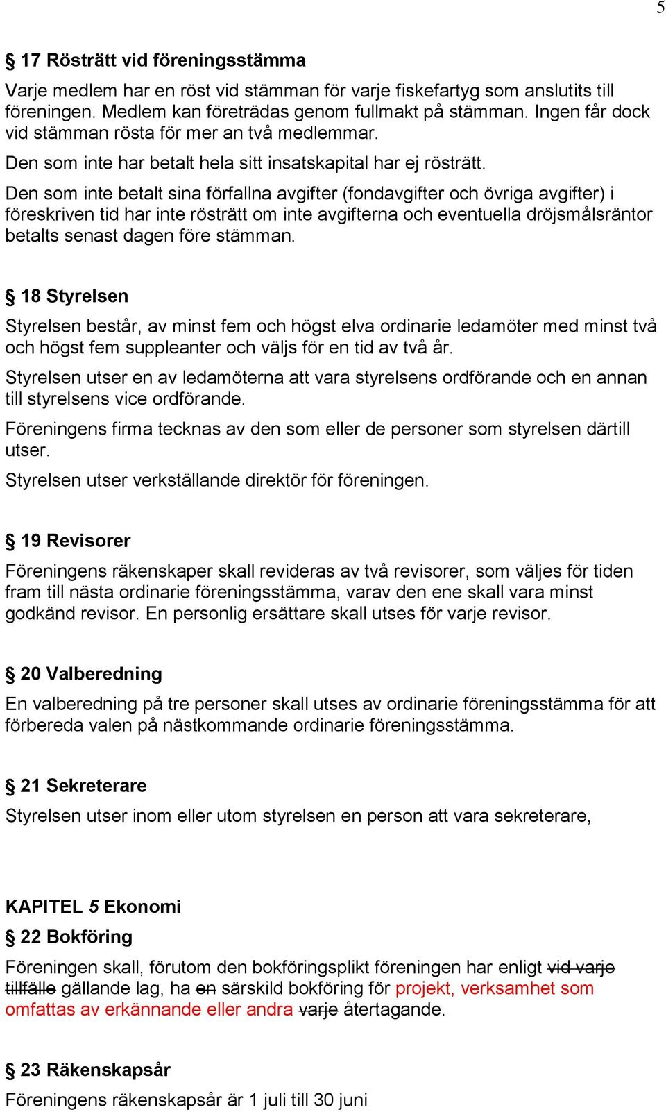 Den som inte betalt sina förfallna avgifter (fondavgifter och övriga avgifter) i föreskriven tid har inte rösträtt om inte avgifterna och eventuella dröjsmålsräntor betalts senast dagen före stämman.