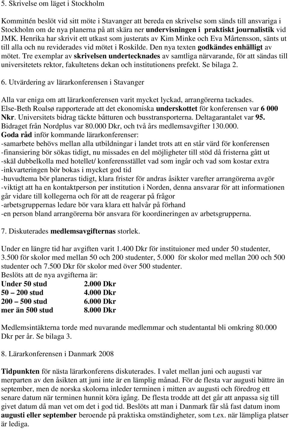 Den nya texten godkändes enhälligt av mötet. Tre exemplar av skrivelsen undertecknades av samtliga närvarande, för att sändas till universitetets rektor, fakultetens dekan och institutionens prefekt.
