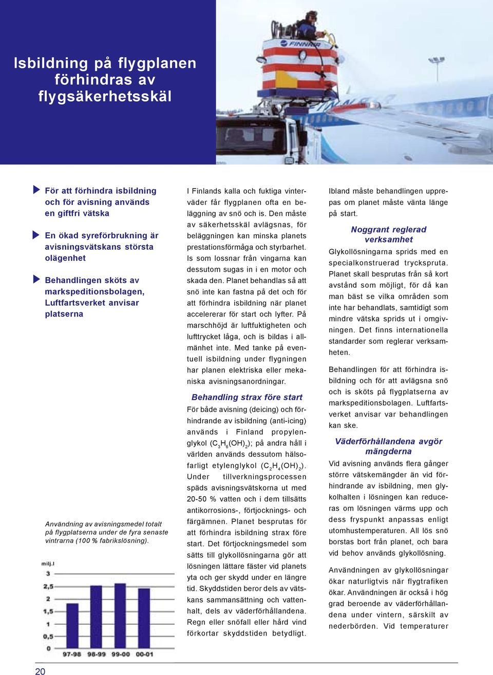 l I Finlands kalla och fuktiga vinterväder får flygplanen ofta en beläggning av snö och is. Den måste av säkerhetsskäl avlägsnas, för beläggningen kan minska planets prestationsförmåga och styrbarhet.