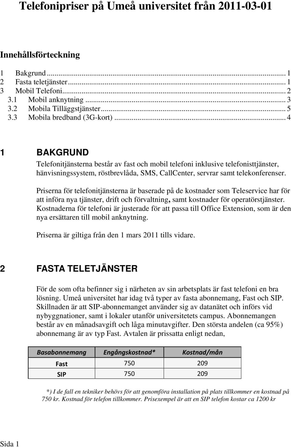 .. 4 1 BAKGRUND Telefonitjänsterna består av fast och mobil telefoni inklusive telefonisttjänster, hänvisningssystem, röstbrevlåda, SMS, CallCenter, servrar samt telekonferenser.