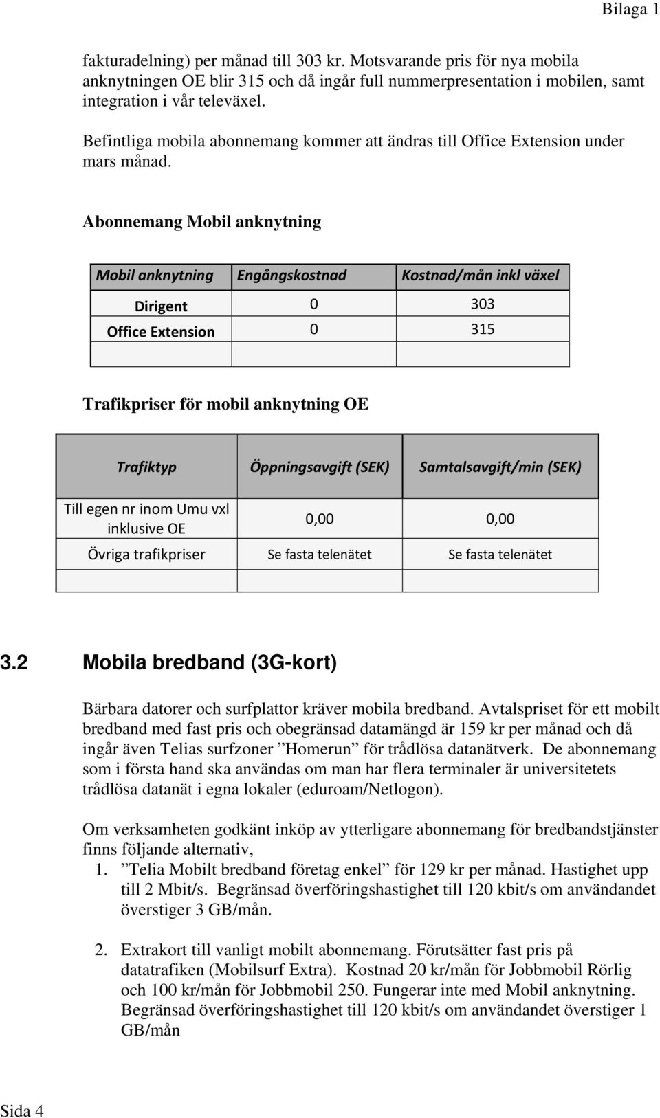Abonnemang Mobil anknytning Mobil anknytning Engångskostnad Kostnad/mån inkl växel Dirigent 0 303 Office Extension 0 315 Trafikpriser för mobil anknytning OE Trafiktyp Öppningsavgift (SEK)