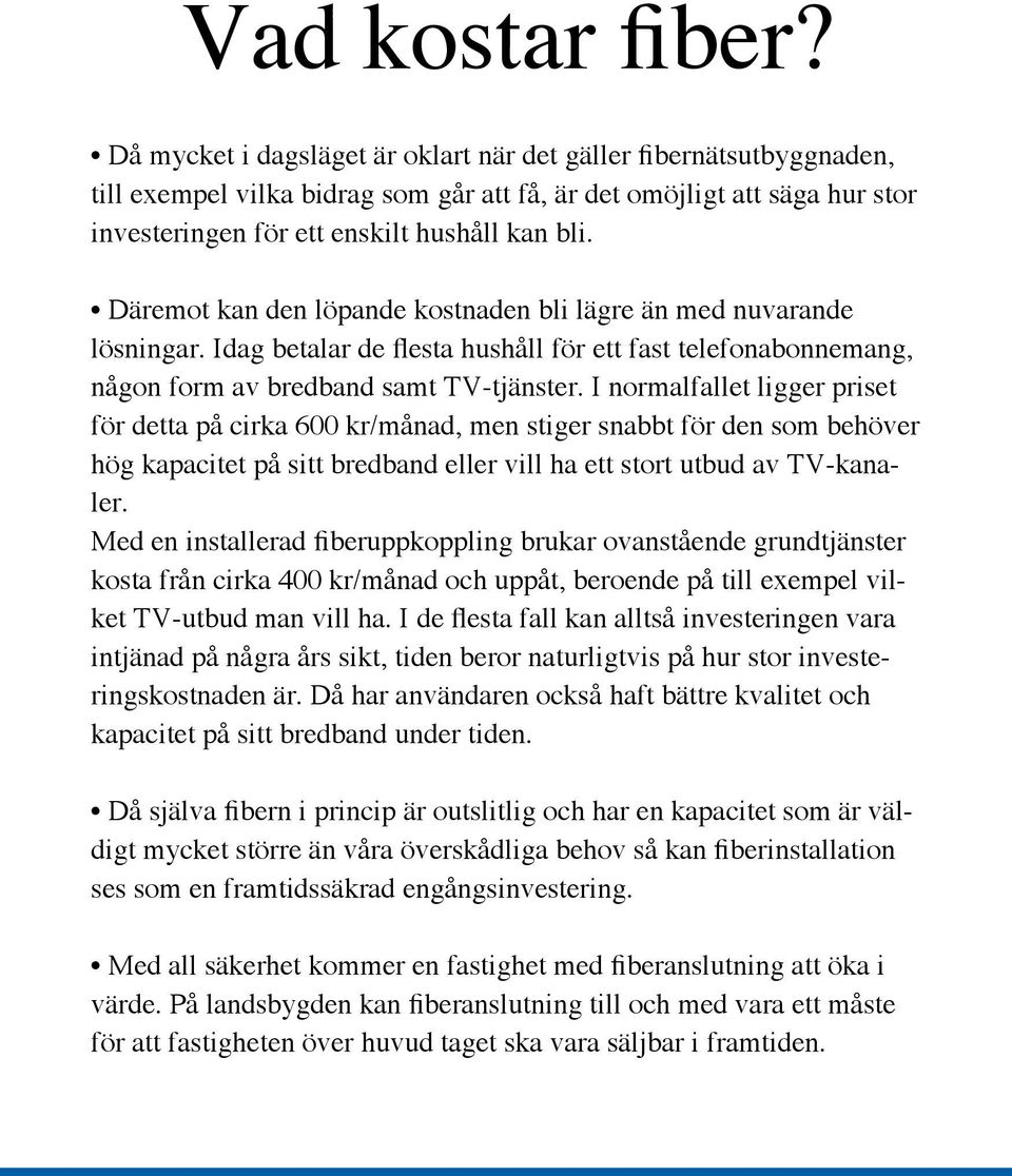 Däremot kan den löpande kostnaden bli lägre än med nuvarande lösningar. Idag betalar de flesta hushåll för ett fast telefonabonnemang, någon form av bredband samt TV-tjänster.