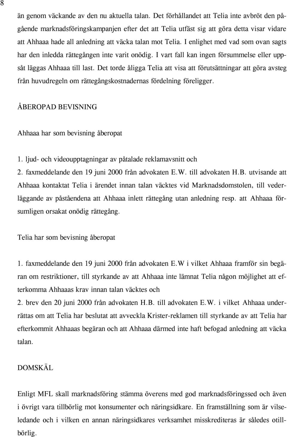 I enlighet med vad som ovan sagts har den inledda rättegången inte varit onödig. I vart fall kan ingen försummelse eller uppsåt läggas Ahhaaa till last.