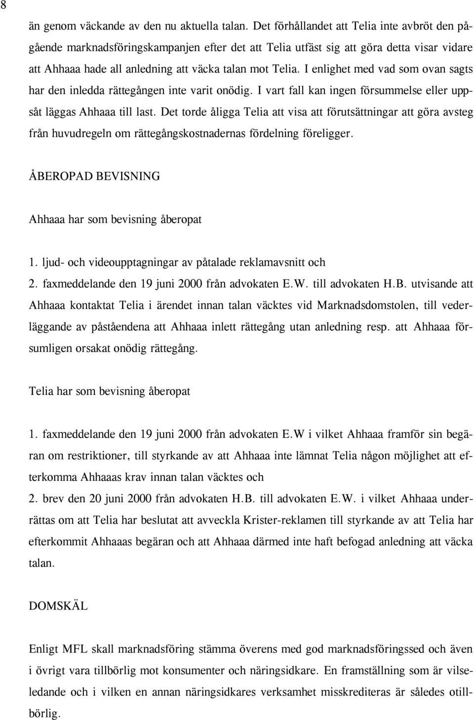 I enlighet med vad som ovan sagts har den inledda rättegången inte varit onödig. I vart fall kan ingen försummelse eller uppsåt läggas Ahhaaa till last.