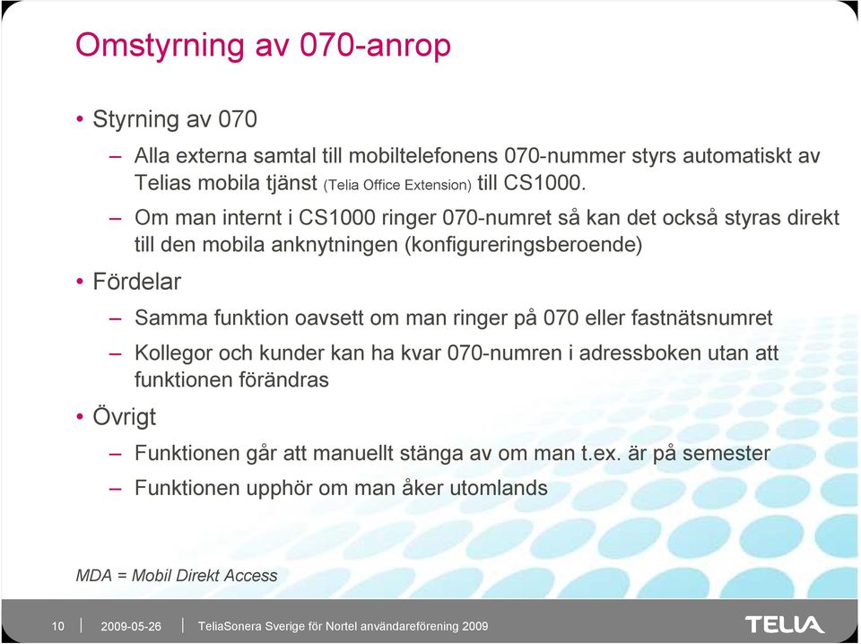 Om man internt i CS1000 ringer 070-numret så kan det också styras direkt till den mobila anknytningen (konfigureringsberoende) Fördelar Samma funktion