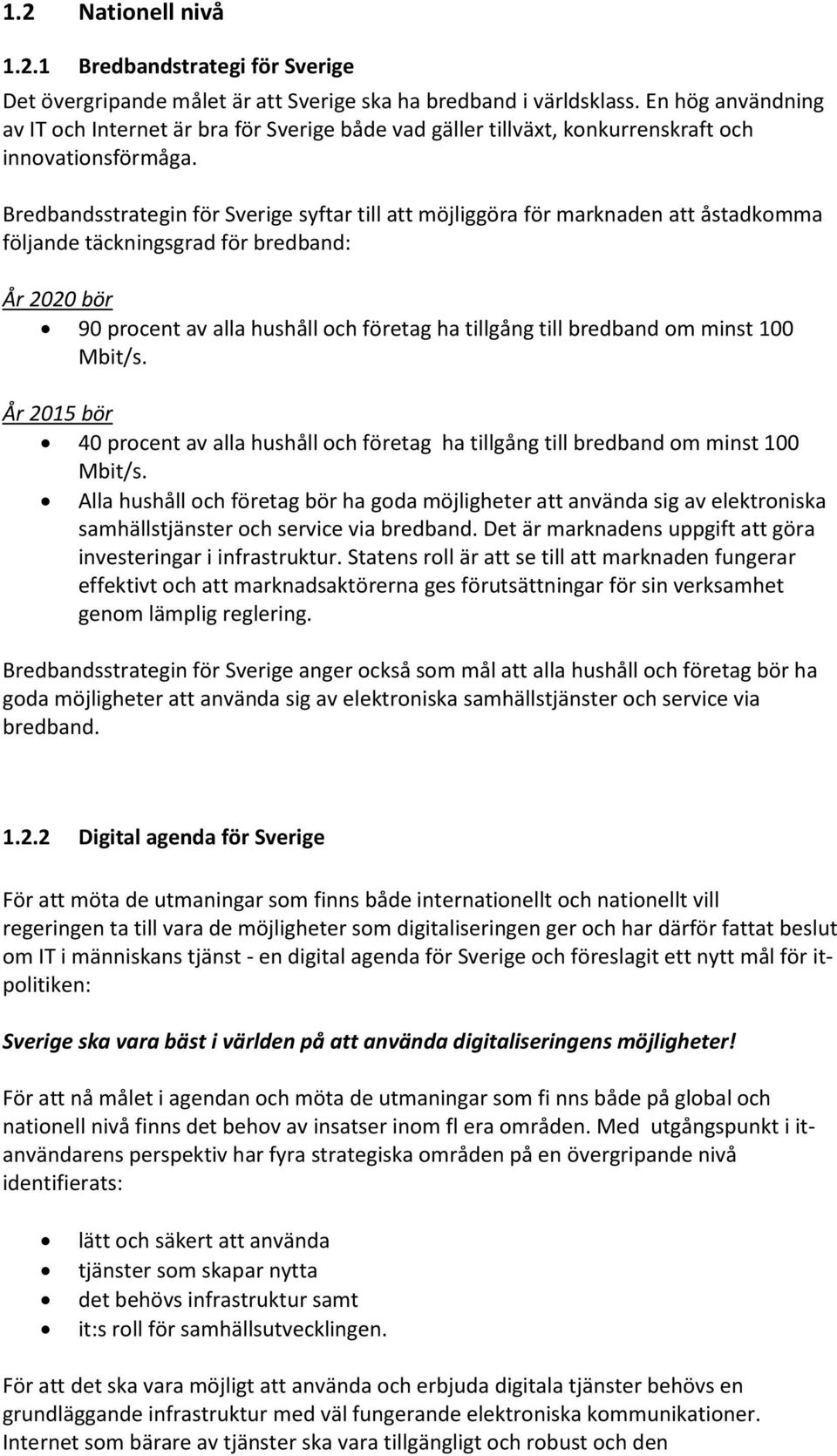 Bredbandsstrategin för Sverige syftar till att möjliggöra för marknaden att åstadkomma följande täckningsgrad för bredband: År 2020 bör 90 procent av alla hushåll och företag ha tillgång till