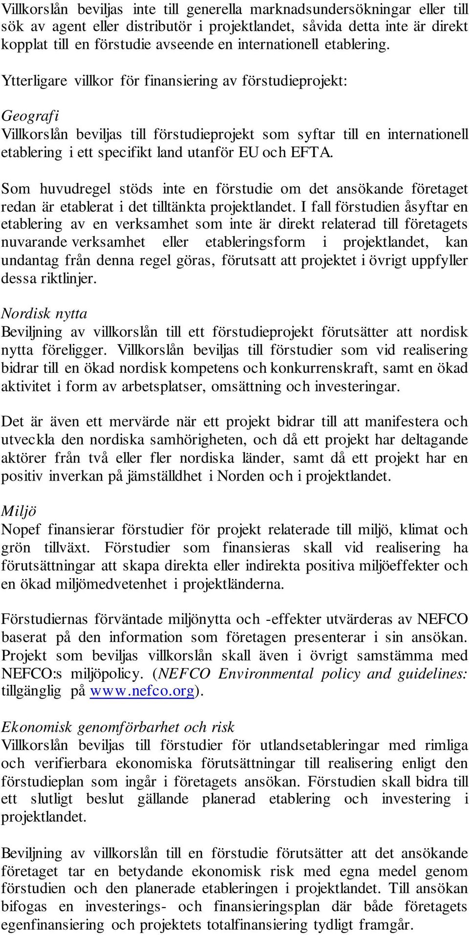 Ytterligare villkor för finansiering av förstudieprojekt: Geografi Villkorslån beviljas till förstudieprojekt som syftar till en internationell etablering i ett specifikt land utanför EU och EFTA.