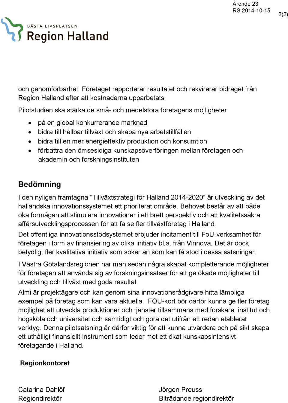 produktion och konsumtion förbättra den ömsesidiga kunskapsöverföringen mellan företagen och akademin och forskningsinstituten Bedömning I den nyligen framtagna Tillväxtstrategi för Halland 2014-2020