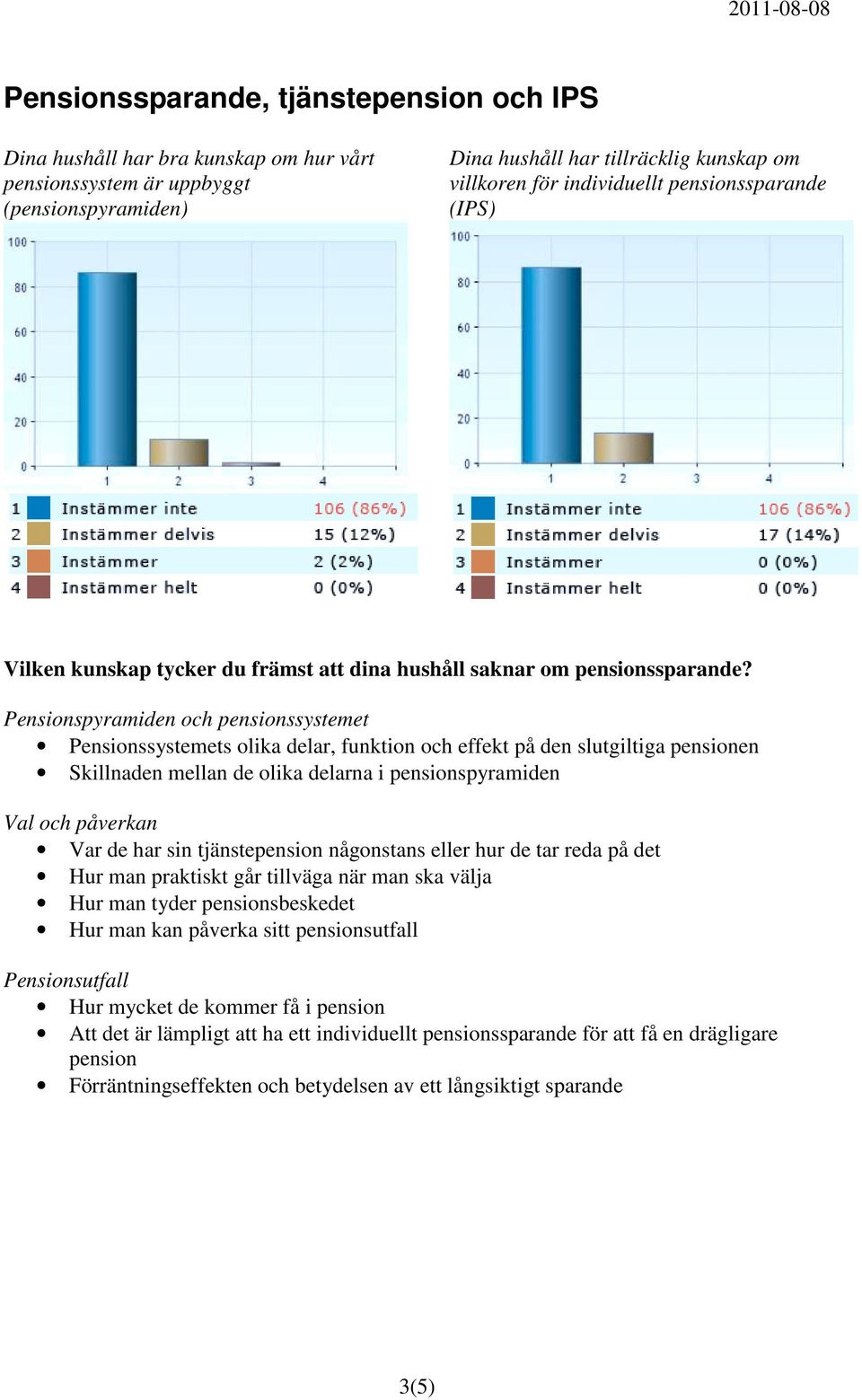 Pensionspyramiden och pensionssystemet Pensionssystemets olika delar, funktion och effekt på den slutgiltiga pensionen Skillnaden mellan de olika delarna i pensionspyramiden Val och påverkan Var de