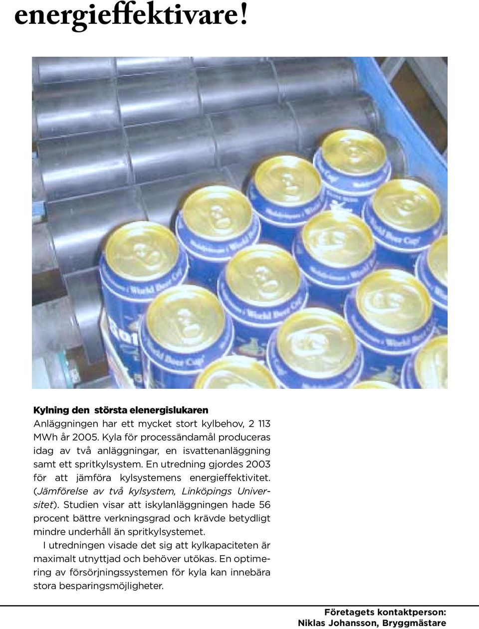 En utredning gjordes 2003 för att jämföra kylsystemens energieffektivitet. (Jämförelse av två kylsystem, Linköpings Universitet).