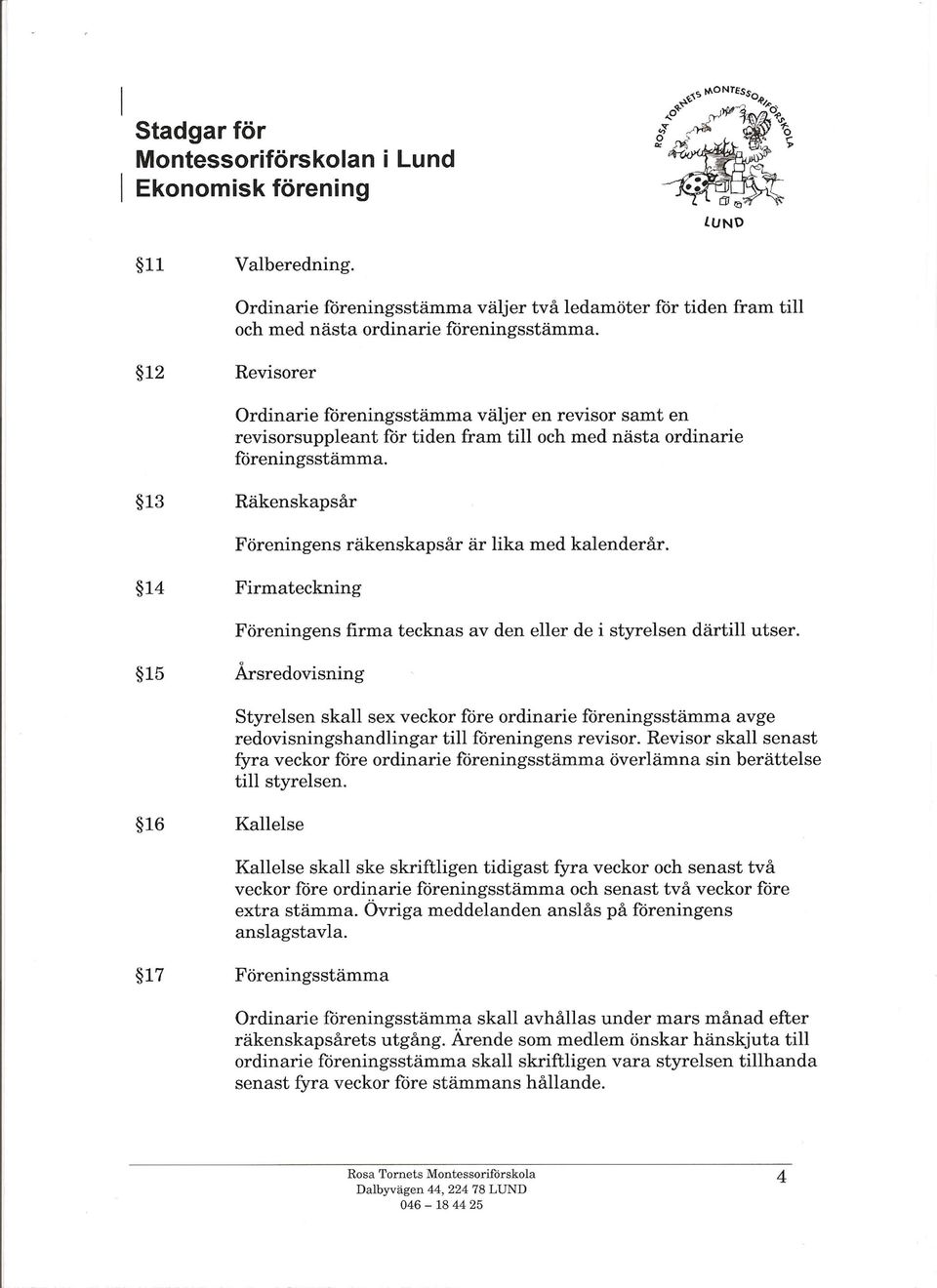 14 Firmateckning Föreningens firma tecknas av den eller de i styrelsen därtill utser.