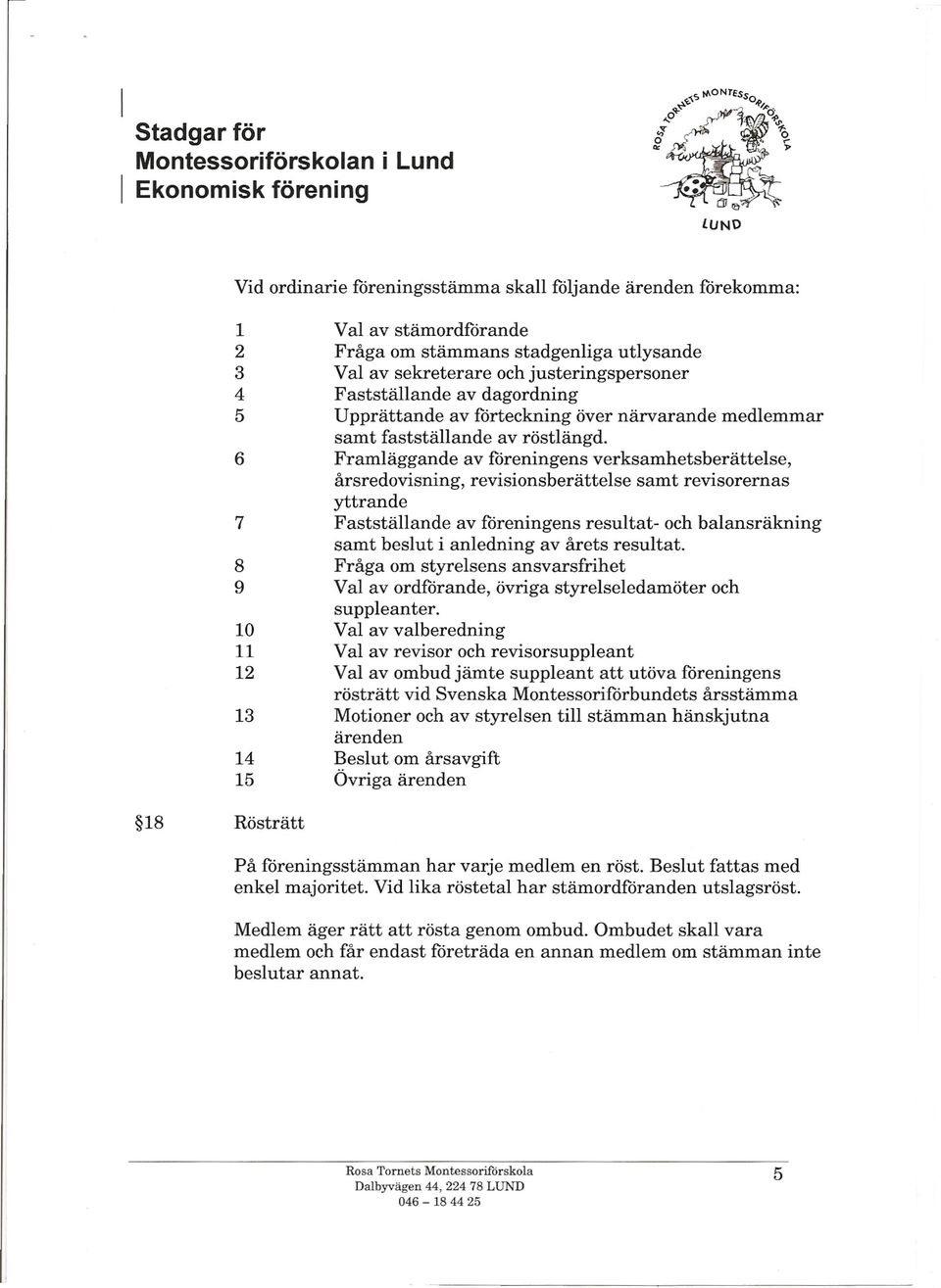 Framläggande av föreningens verksamhetsberättelse, årsredovisning, revisionsberättelse samt revisorernas yttrande Fastställande av föreningens resultat- och balansräkning samt beslut i anledning av