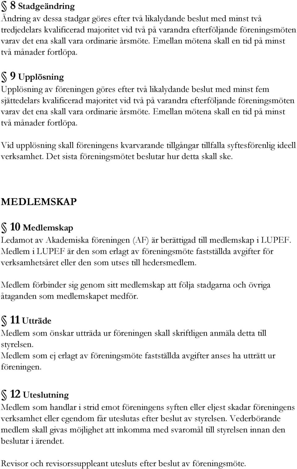 9 Upplösning Upplösning av föreningen göres efter två likalydande beslut med minst fem sjättedelars kvalificerad majoritet vid två på varandra efterföljande föreningsmöten varav det ena skall vara 