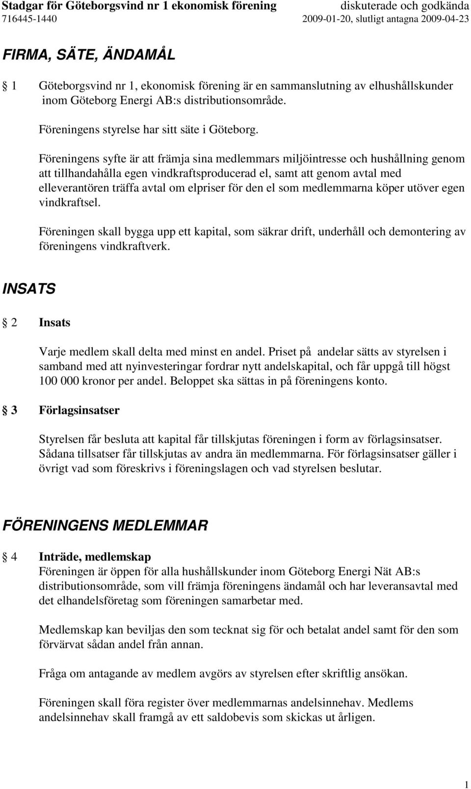för den el som medlemmarna köper utöver egen vindkraftsel. Föreningen skall bygga upp ett kapital, som säkrar drift, underhåll och demontering av föreningens vindkraftverk.