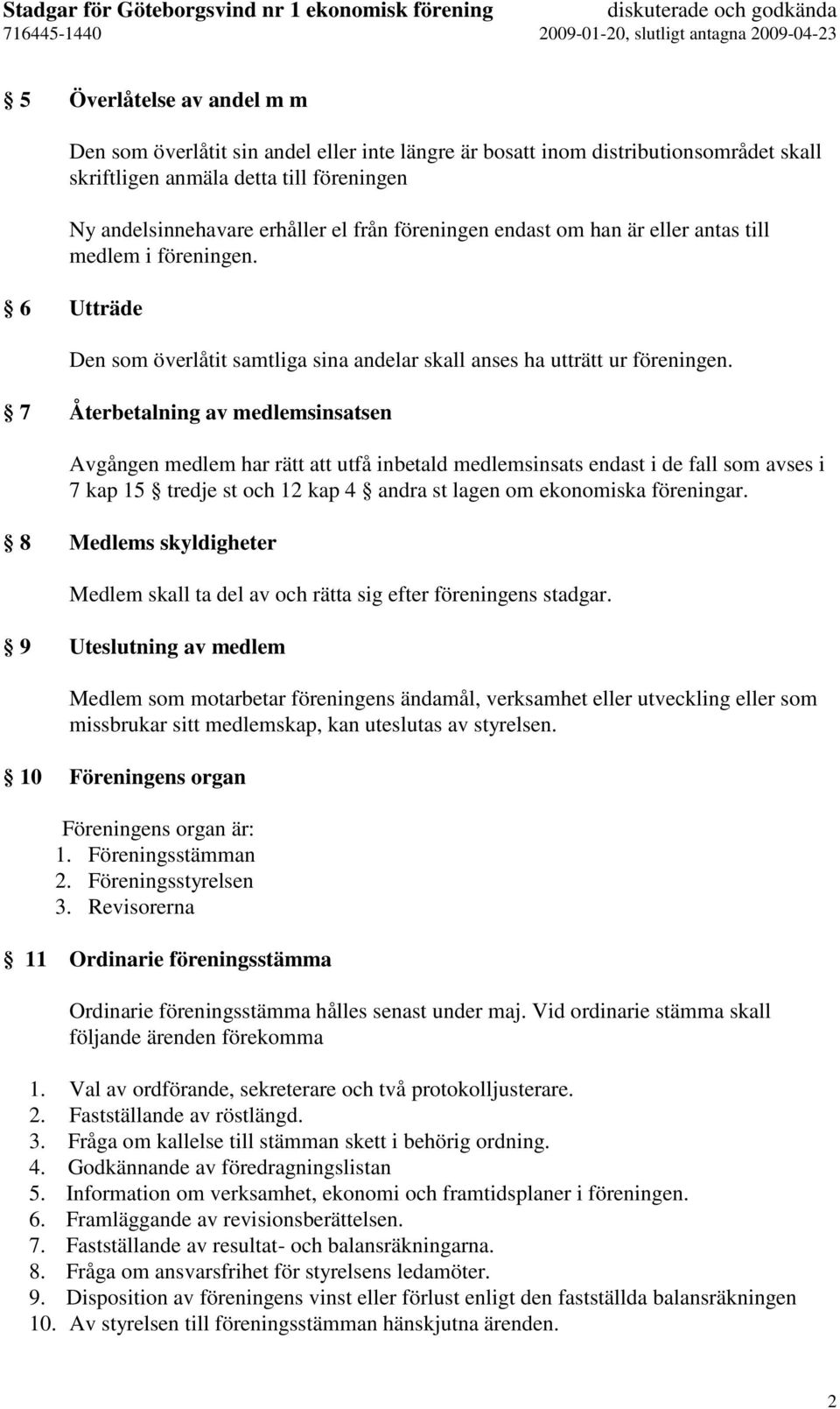 7 Återbetalning av medlemsinsatsen Avgången medlem har rätt att utfå inbetald medlemsinsats endast i de fall som avses i 7 kap 15 tredje st och 12 kap 4 andra st lagen om ekonomiska föreningar.