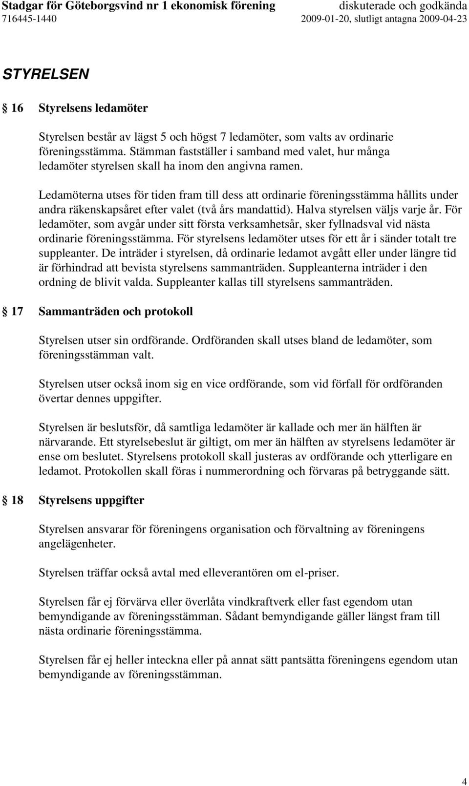 Ledamöterna utses för tiden fram till dess att ordinarie föreningsstämma hållits under andra räkenskapsåret efter valet (två års mandattid). Halva styrelsen väljs varje år.
