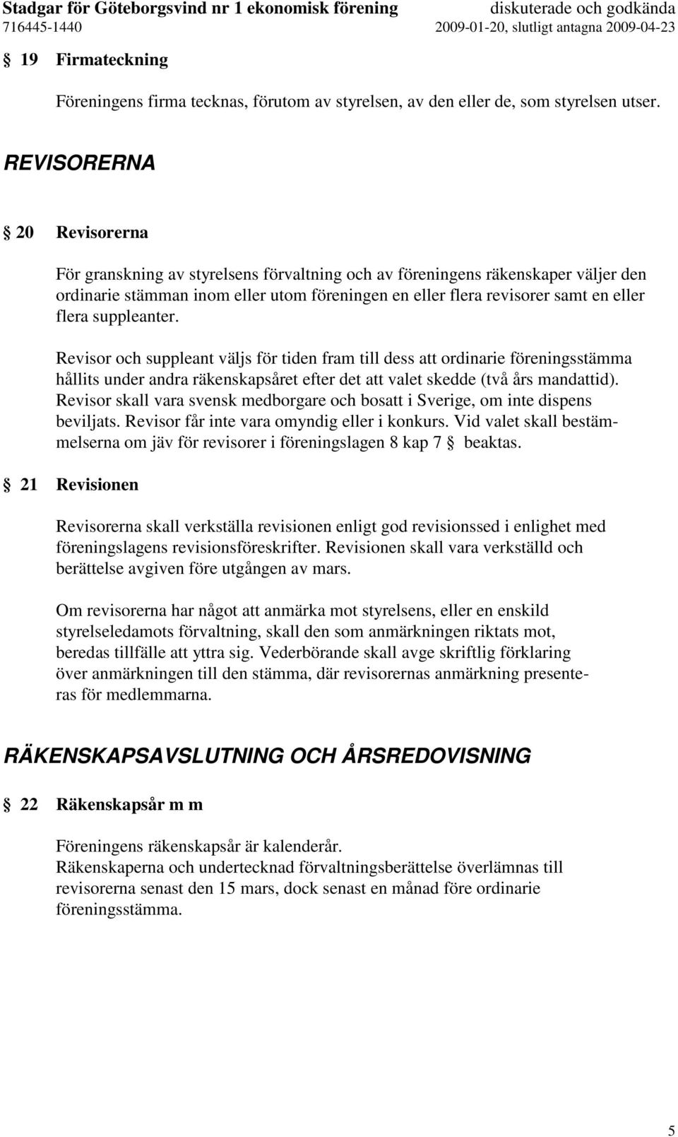 suppleanter. Revisor och suppleant väljs för tiden fram till dess att ordinarie föreningsstämma hållits under andra räkenskapsåret efter det att valet skedde (två års mandattid).
