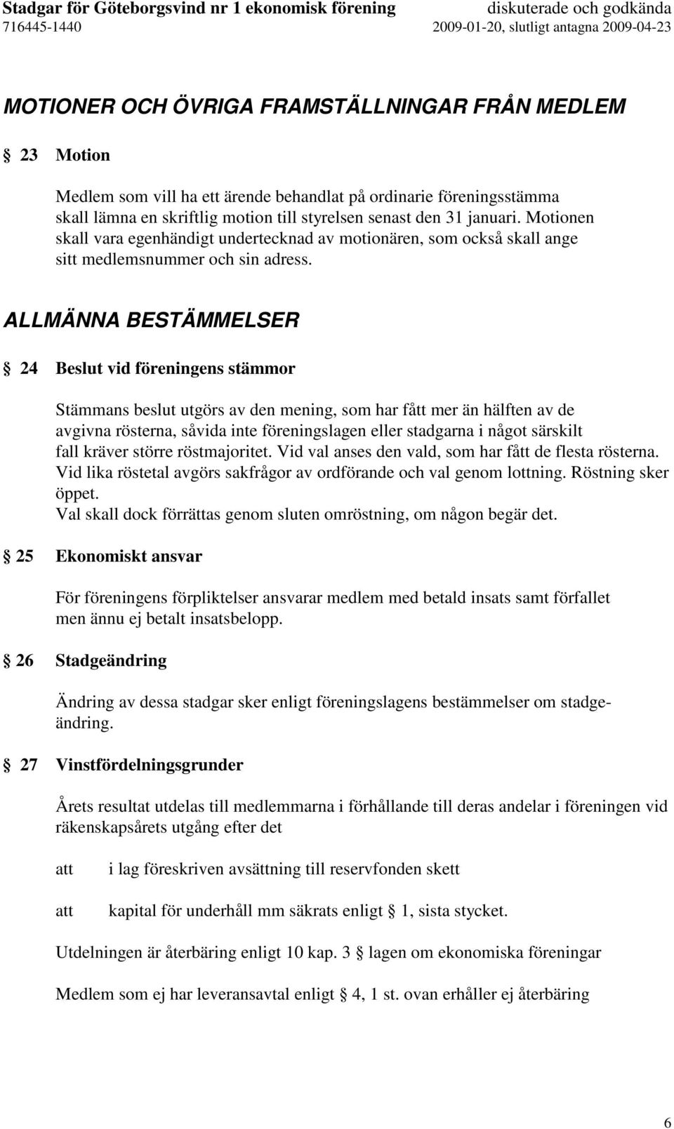 ALLMÄNNA BESTÄMMELSER 24 Beslut vid föreningens stämmor Stämmans beslut utgörs av den mening, som har fått mer än hälften av de avgivna rösterna, såvida inte föreningslagen eller stadgarna i något