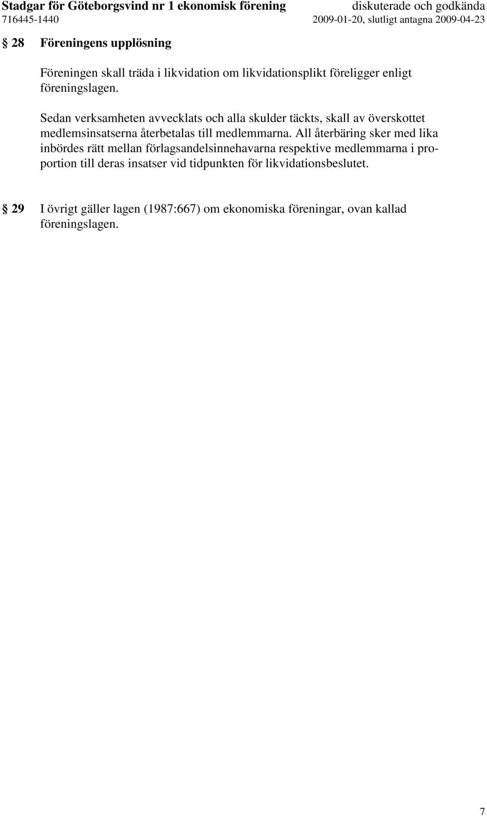 All återbäring sker med lika inbördes rätt mellan förlagsandelsinnehavarna respektive medlemmarna i proportion till deras