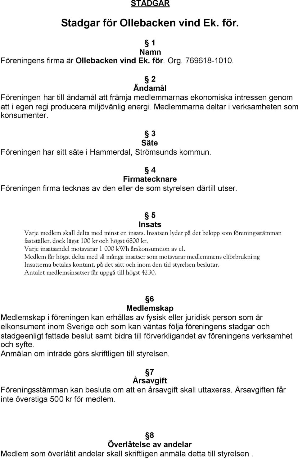 3 Säte Föreningen har sitt säte i Hammerdal, Strömsunds kommun. 4 Firmatecknare Föreningen firma tecknas av den eller de som styrelsen därtill utser.