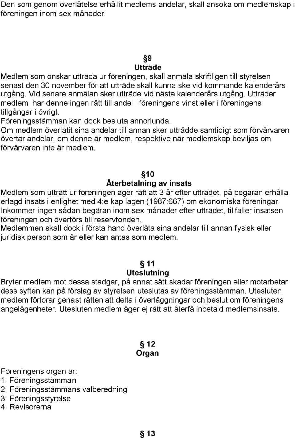 Vid senare anmälan sker utträde vid nästa kalenderårs utgång. Utträder medlem, har denne ingen rätt till andel i föreningens vinst eller i föreningens tillgångar i övrigt.