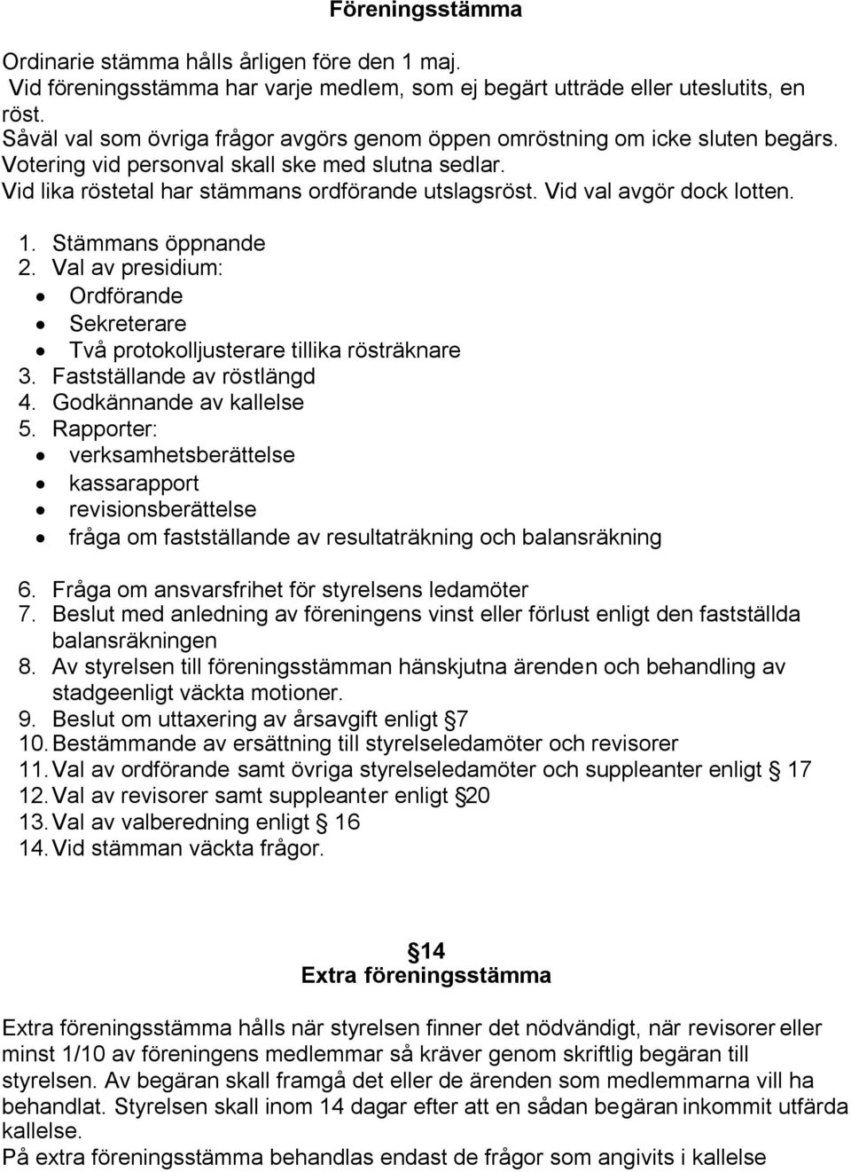 Vid val avgör dock lotten. 1. Stämmans öppnande 2. Val av presidium: Ordförande Sekreterare Två protokolljusterare tillika rösträknare 3. Fastställande av röstlängd 4. Godkännande av kallelse 5.