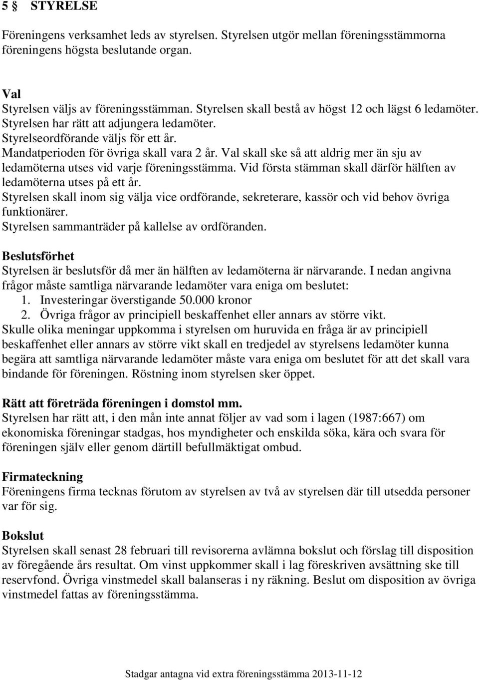 Val skall ske så att aldrig mer än sju av ledamöterna utses vid varje föreningsstämma. Vid första stämman skall därför hälften av ledamöterna utses på ett år.